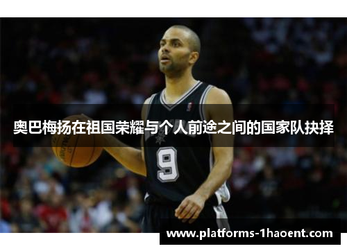 奥巴梅扬在祖国荣耀与个人前途之间的国家队抉择