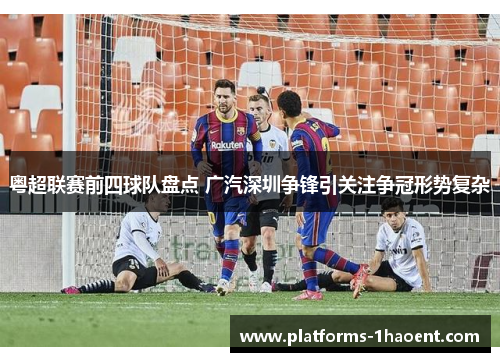 粤超联赛前四球队盘点 广汽深圳争锋引关注争冠形势复杂
