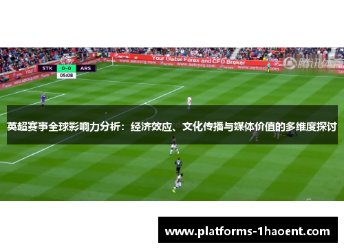 英超赛事全球影响力分析:经济效应、文化传播与媒体价值的多维度探讨 英超赛事全球影响力分析:经济效应、文化传播与媒体价值的多维度探讨