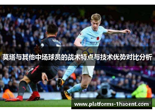莫塔与其他中场球员的战术特点与技术优势对比分析 莫塔与其他中场球员的战术特点与技术优势对比分析