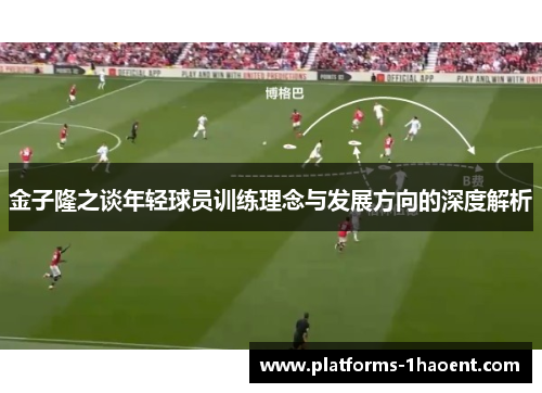 金子隆之谈年轻球员训练理念与发展方向的深度解析