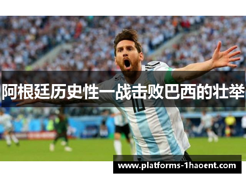 阿根廷历史性一战击败巴西的壮举