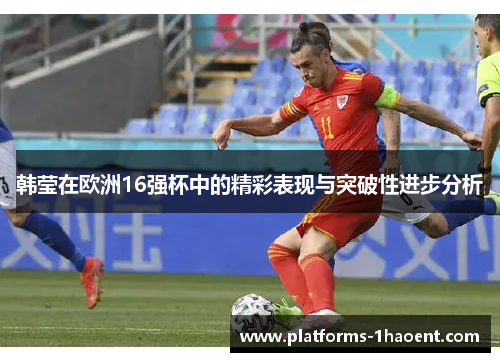 韩莹在欧洲16强杯中的精彩表现与突破性进步分析