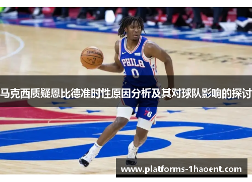 马克西质疑恩比德准时性原因分析及其对球队影响的探讨 马克西质疑恩比德准时性原因分析及其对球队影响的探讨