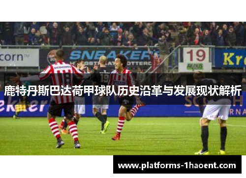 鹿特丹斯巴达荷甲球队历史沿革与发展现状解析 鹿特丹斯巴达荷甲球队历史沿革与发展现状解析