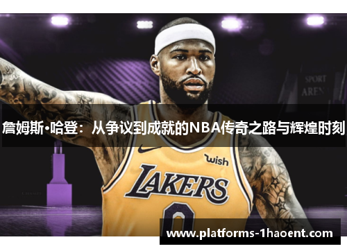 詹姆斯·哈登:从争议到成就的NBA传奇之路与辉煌时刻 詹姆斯·哈登:从争议到成就的NBA传奇之路与辉煌时刻