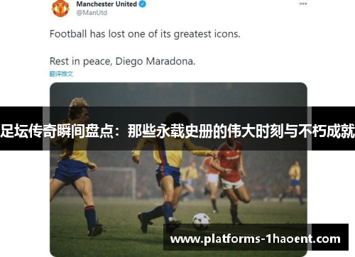 足坛传奇瞬间盘点：那些永载史册的伟大时刻与不朽成就