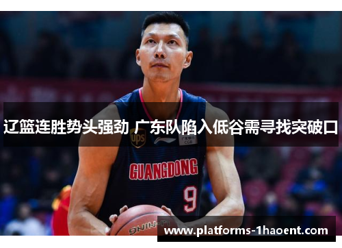 辽篮连胜势头强劲 广东队陷入低谷需寻找突破口 辽篮连胜势头强劲 广东队陷入低谷需寻找突破口