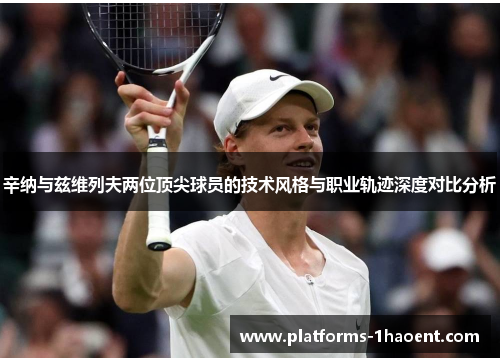 辛纳与兹维列夫两位顶尖球员的技术风格与职业轨迹深度对比分析