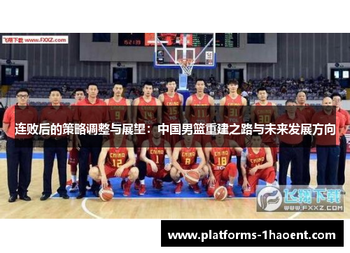 连败后的策略调整与展望:中国男篮重建之路与未来发展方向 连败后的策略调整与展望:中国男篮重建之路与未来发展方向