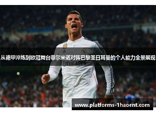 从德甲淬炼到欧冠舞台菲尔米诺对阵巴黎圣日耳曼的个人能力全景展现 从德甲淬炼到欧冠舞台菲尔米诺对阵巴黎圣日耳曼的个人能力全景展现