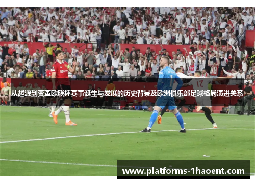 从起源到变革欧联杯赛事诞生与发展的历史背景及欧洲俱乐部足球格局演进关系 从起源到变革欧联杯赛事诞生与发展的历史背景及欧洲俱乐部足球格局演进关系