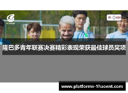 隆巴多青年联赛决赛精彩表现荣获最佳球员奖项 隆巴多青年联赛决赛精彩表现荣获最佳球员奖项