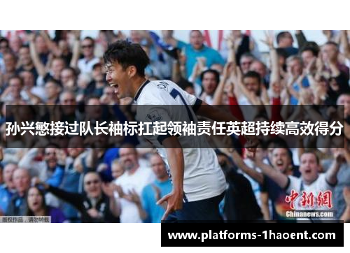 孙兴慜接过队长袖标扛起领袖责任英超持续高效得分